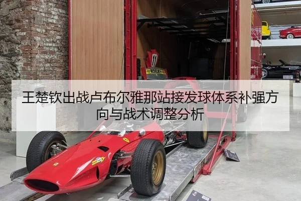 王楚钦出战卢布尔雅那站接发球体系补强方向与战术调整分析